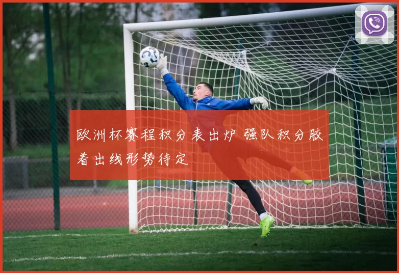 欧洲杯赛程积分表出炉 强队积分胶着出线形势待定