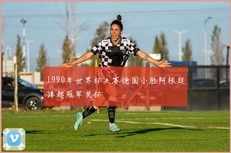 1990年世界杯决赛德国小胜阿根廷捧起冠军奖杯