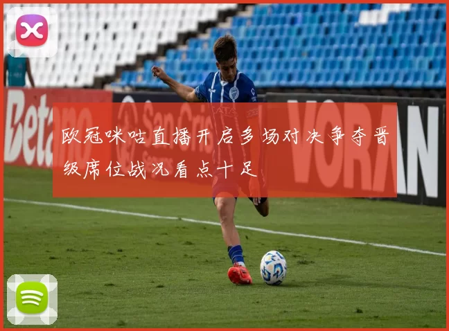 欧冠咪咕直播开启多场对决争夺晋级席位战况看点十足